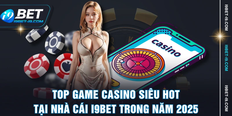 Top game casino siêu hot tại nhà cái I9BET trong năm 2025
