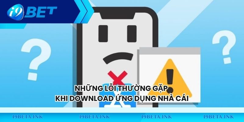 Những lỗi thường gặp khi download ứng dụng nhà cái